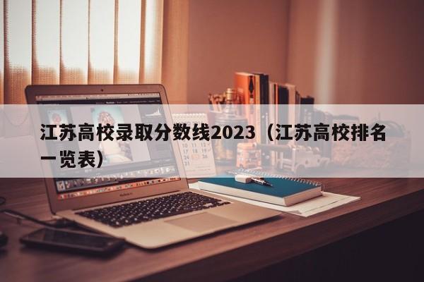 江苏高校录取分数线2023（江苏高校排名一览表）