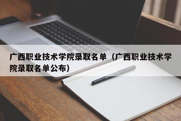 广西职业技术学院录取名单（广西职业技术学院录取名单公布）