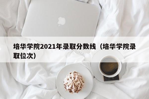 培华学院2021年录取分数线（培华学院录取位次）