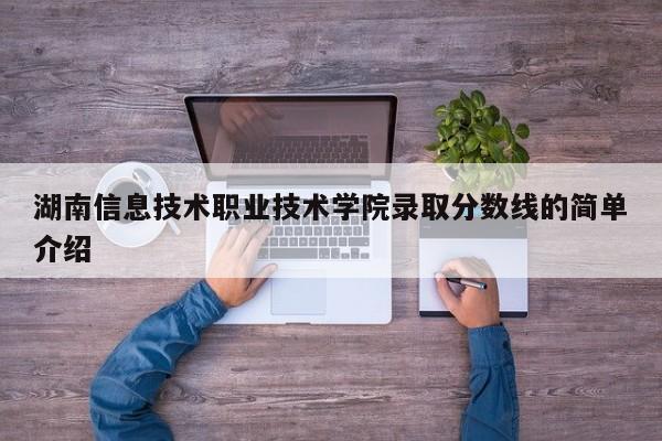 湖南信息技术职业技术学院录取分数线的简单介绍