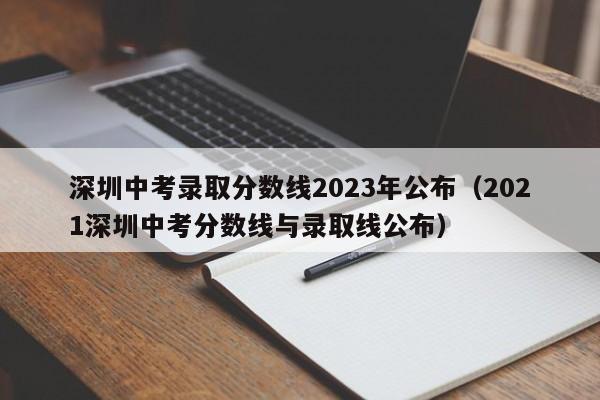 深圳中考录取分数线2023年公布（2021深圳中考分数线与录取线公布）
