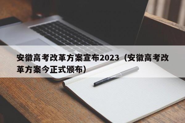 安徽高考改革方案宣布2023（安徽高考改革方案今正式颁布）