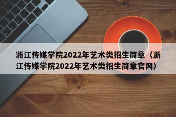 浙江传媒学院2022年艺术类招生简章（浙江传媒学院2022年艺术类招生简章官网）
