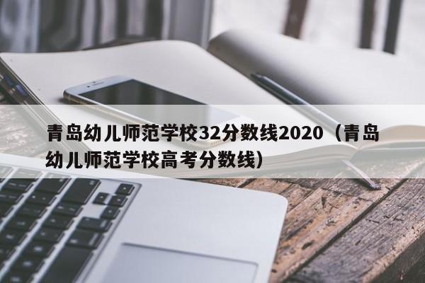青岛幼儿师范学校32分数线2020（青岛幼儿师范学校高考分数线）