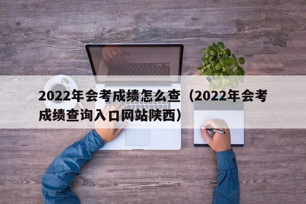 2022年会考成绩怎么查（2022年会考成绩查询入口网站陕西）