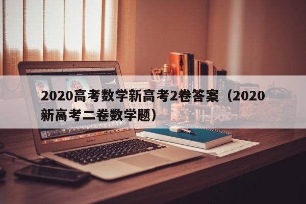 2020高考数学新高考2卷答案（2020新高考二卷数学题）